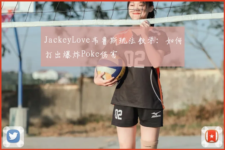 JackeyLove韦鲁斯玩法教学：如何打出爆炸Poke伤害
