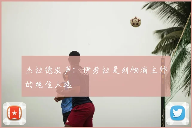 杰拉德发声：伊劳拉是利物浦主帅的绝佳人选