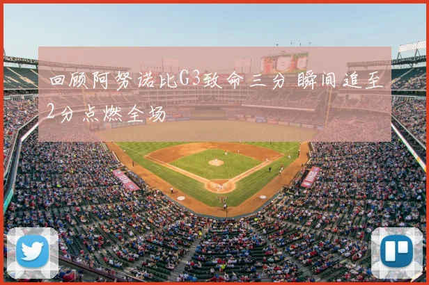 回顾阿努诺比G3致命三分 瞬间追至2分点燃全场